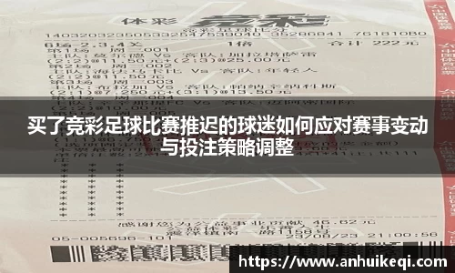 买了竞彩足球比赛推迟的球迷如何应对赛事变动与投注策略调整