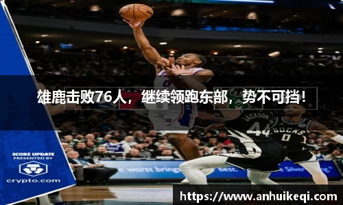 雄鹿击败76人，继续领跑东部，势不可挡！