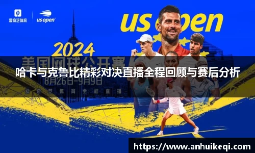 哈卡与克鲁比精彩对决直播全程回顾与赛后分析