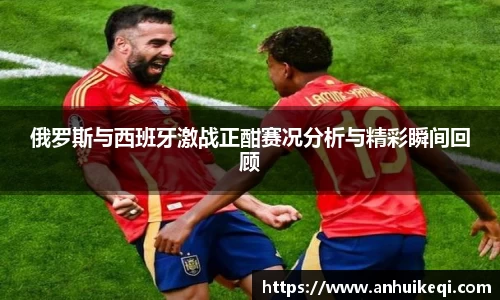 俄罗斯与西班牙激战正酣赛况分析与精彩瞬间回顾