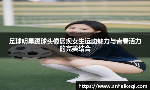足球明星踢球头像展现女生运动魅力与青春活力的完美结合