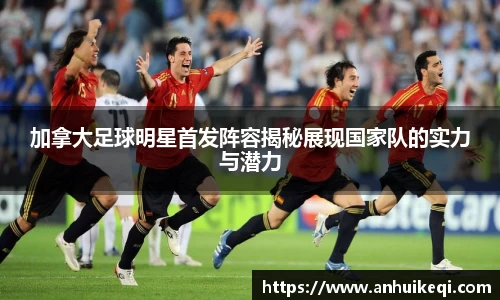 加拿大足球明星首发阵容揭秘展现国家队的实力与潜力