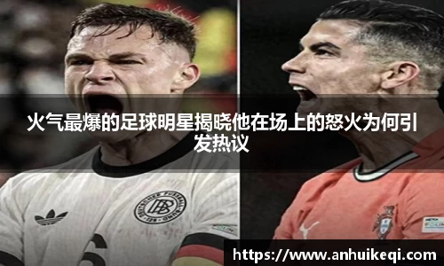 火气最爆的足球明星揭晓他在场上的怒火为何引发热议
